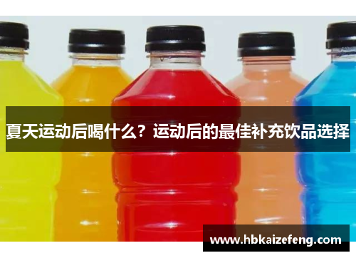 夏天运动后喝什么?运动后的最佳补充饮品选择