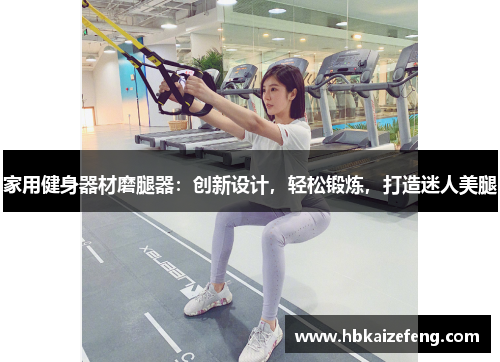 家用健身器材磨腿器:创新设计,轻松锻炼,打造迷人美腿