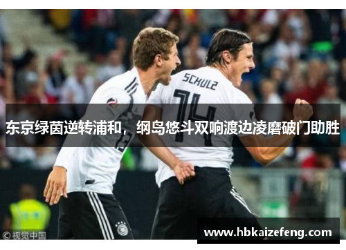 东京绿茵逆转浦和,纲岛悠斗双响渡边凌磨破门助胜